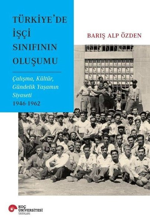 Türkiye'de İşçi Sınıfının Oluşumu - Çalışma Kültür Gündelik Yaşamın Siyaseti 1946 - 1962