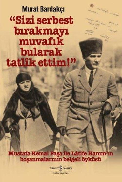 Sizi Serbest Bırakmayı Muvafık Bularak Tatlik Ettim-Mustafa Kemal Paşa ile Latife Hanım'ın Boşanmala