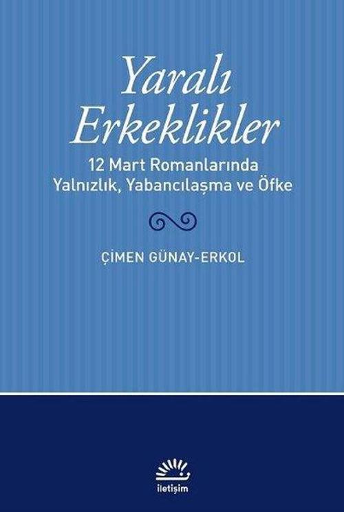 Yaralı Erkeklikler - 12 Mart Romanlarında Yalnızlık Yabancılaşma ve Öfke