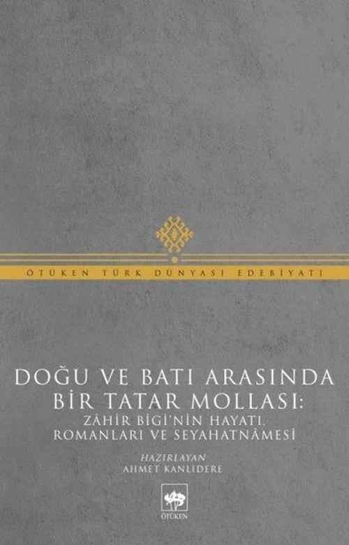 Doğu ve Batı Arasında Bir Tatar Mollası - Zahir Bigi'nin Hayatı, Romanları ve Seyahatnamesi