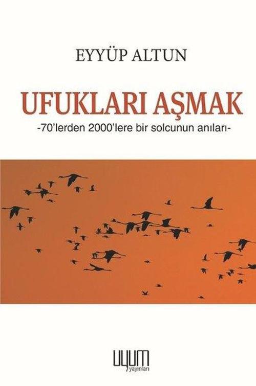 Ufukları Aşmak - 70'lerden 2000'lere Bir Solcunun Anıları