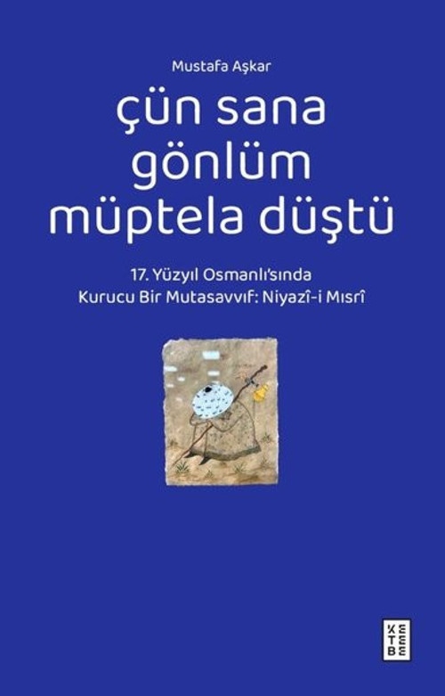 Çün Sana Gönlüm Müptela Düştü - 17.Yüzyıl Osmanlı'sında Kurucu Bir Mutasavvıf: Niyazi-i Mısri