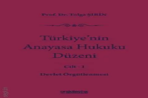 Türkiye'nin Anayasa Hukuku Düzeni Cilt: 1 Devlet Örgütlenmesi Prof. Dr. Tolga Şirin