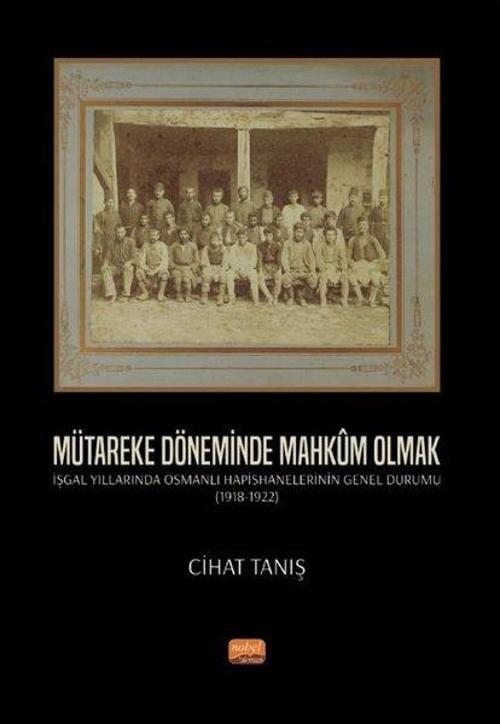 Mütareke Döneminde Mahkum Olmak - İşgal Yıllarında Osmanlı Hapishanelerinin Genel Durumu 1918 - 1922