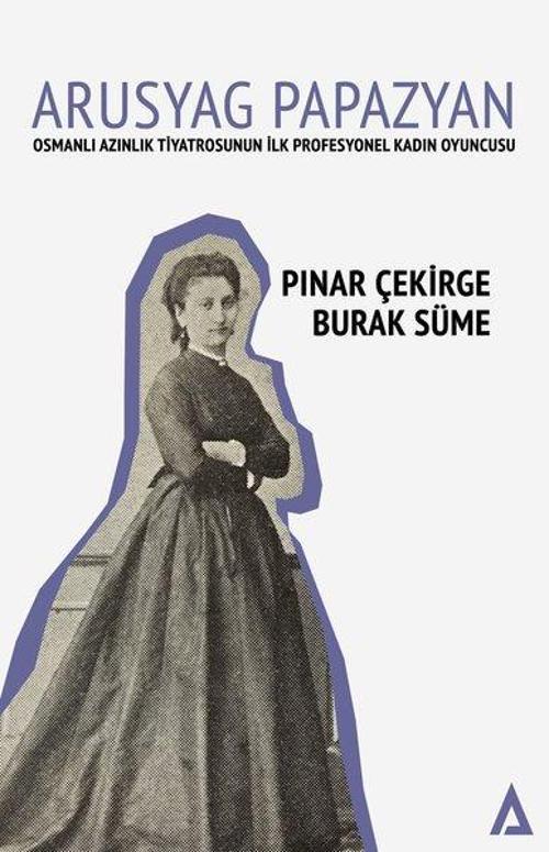 Arusyag Papazyan: Azınlık Tiyatrosunun İlk Profesyonel Kadın Oyuncusu
