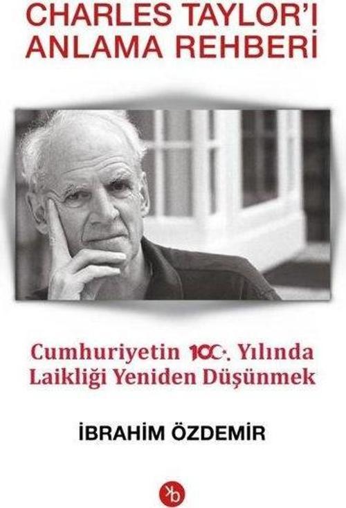 Charles Taylor'ı Anlama Rehberi-Cumhuriyetin 100.Yılında Laikliği Yeniden Düşünmek