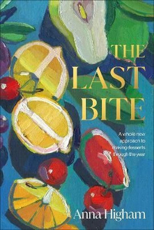 The Last Bite : A Whole New Approach to Making Desserts Through the Year