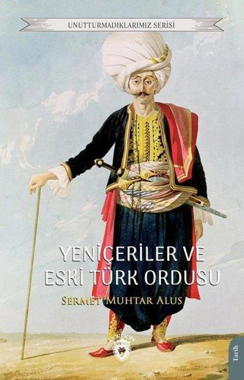 Yeniçeriler ve Eski Türk Ordusu - Unutturmadıklarımız Serisi