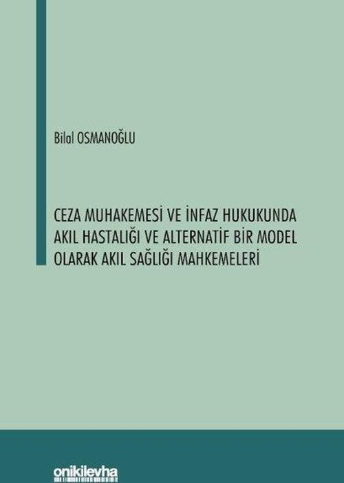 Ceza Muhakemesi ve İnfaz Hukukunda Akıl Hastalığı ve Alternatif Bir Model Olarak Akıl Sağlığı Mahkem