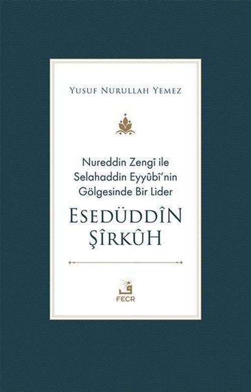 Nureddin Zengi ile Selahaddin Eyyübi'nin Gölgesinde Bir Lider - Esedüddin Şirkuh