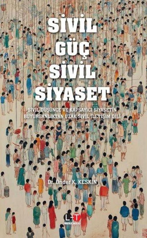 Sivil Güç Sivil Siyaset - Sivil Düşünce ve Kapsayıcı Siyasetin Buyurganlıktan Uzak Sivil İletişim Di