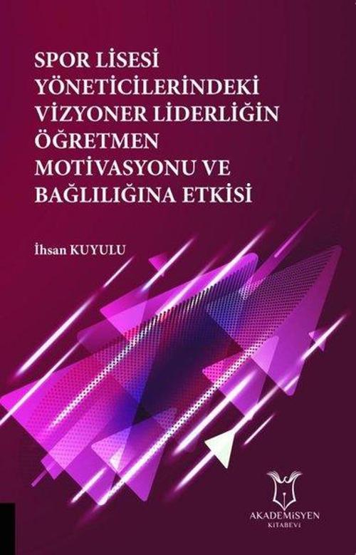 Spor Lisesi Yoneticilerindeki Vizyoner Liderliğin Oğretmen Motivasyonu ve Bağlılığına Etkisi
