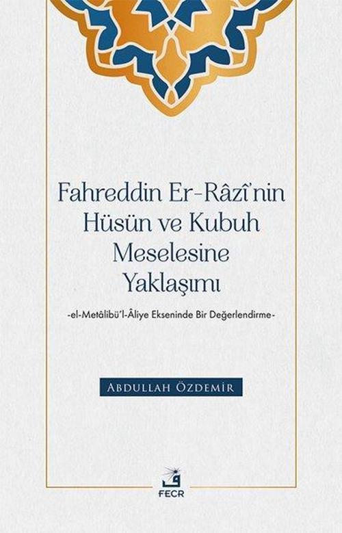 Fahreddin Er-Razi'nin Hüsün ve Kubuh Meselesine Yaklaşımı-El Metalibü'l-Aliye Ekseninde Bir Değer