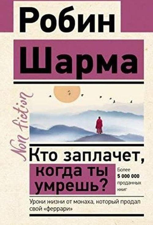 Кто заплачет, когда ты умрешь? Уроки жизни от монаха, который продал свой «феррари»
