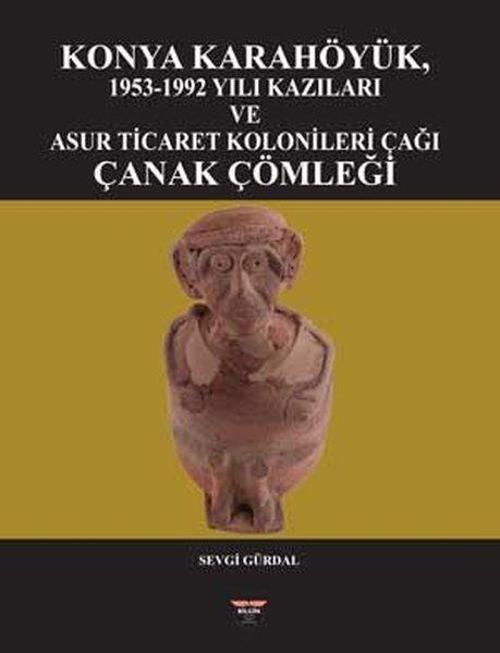 Konya Karahöyük 1953 - 1992 Yılı Kazıları ve Asur Ticaret Kolonileri Çağı Çanak Çömleği