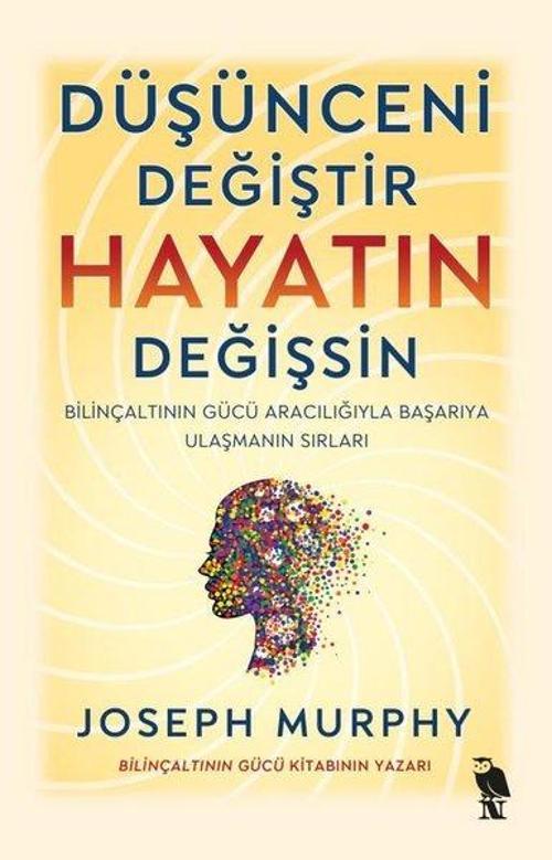 Düşünceni Değiştir Hayatın Değişsin - Bilinçaltının Gücü Aracılığıyla Başarıya Ulaşmanın Sırları