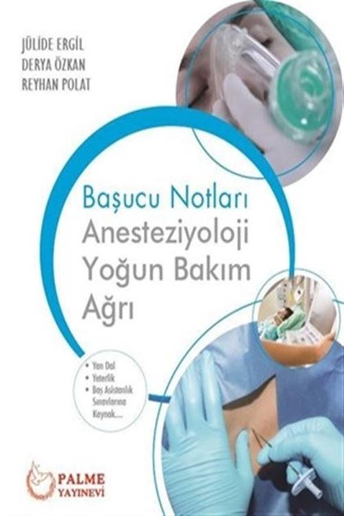 Anesteziyoloji, Yoğun Bakım, Ağrı Başucu Notları - Derya Özkan,Julide Ergil,Reyhan Polat - Palme Yayınları