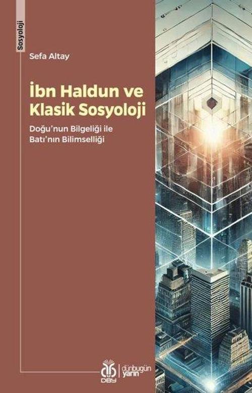 İbn Haldun ve Klasik Sosyoloji - Doğu'nun Bilgeliği ve Batı'nın Bilimselliği