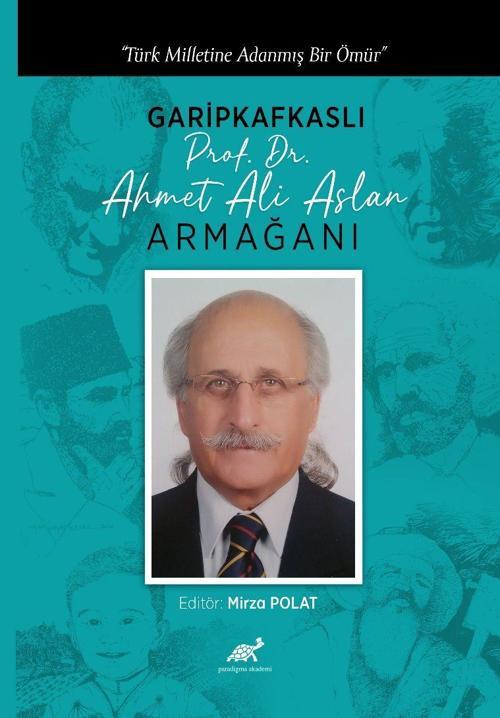 Türk Milletine Adanmış Bir Ömür Garipkafkaslı (Prof. Dr. Ahmet Ali Aslan) Armağanı