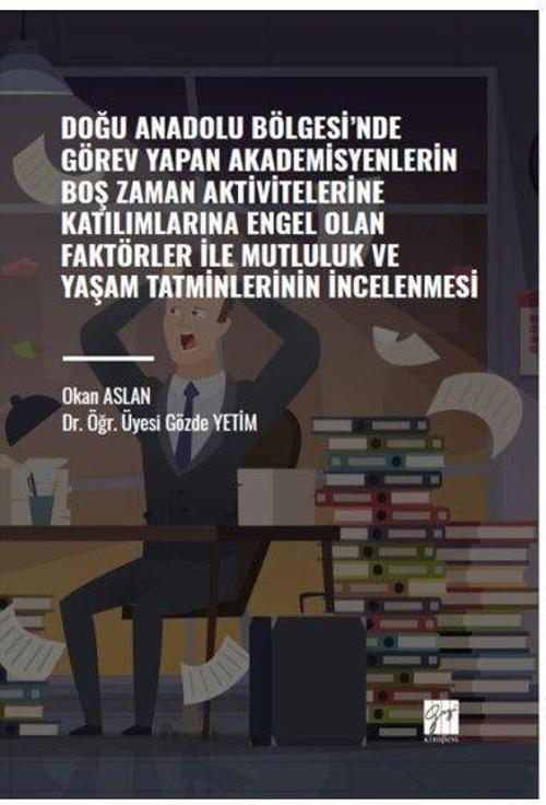 Doğu Anadolu Bölgesi' nde Görev Yapan Akademisyenlerin Boş Zaman Aktivitelerine Katılımlarına Engel Olan Faktörler ile Mutluluk ve Yaşam Tatminlerinin İncelenmesi