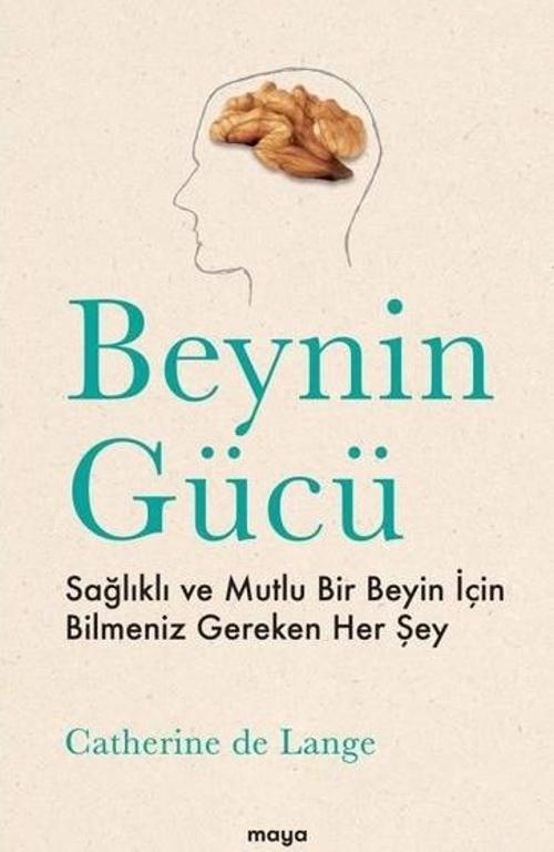 Beynin Gücü - Sağlıklı ve Mutlu Bir Beyin İçin Bilmeniz Gereken Her Şey