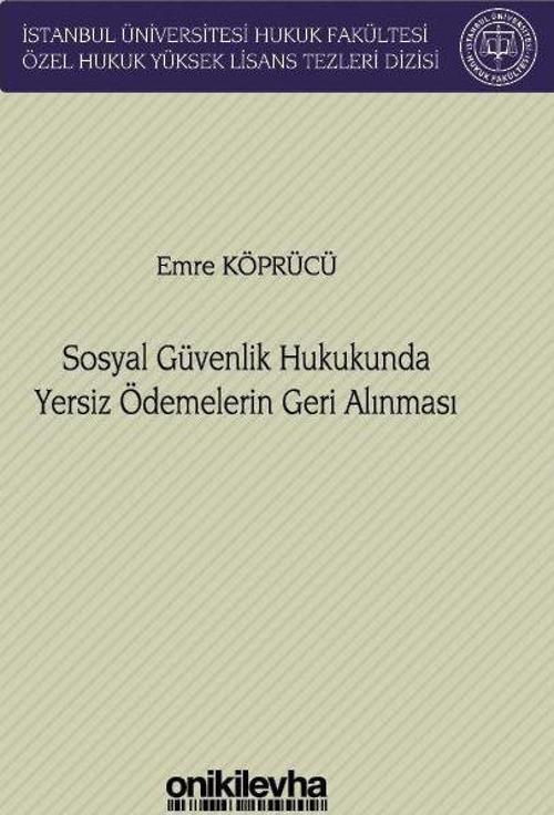 Sosyal Güvenlik Hukukunda Yersiz Ödemelerin Geri Alınması İstanbul Üniversitesi Hukuk Fakültesi Özel Hukuk Yüksek Lisans Tezleri Dizisi No: 76