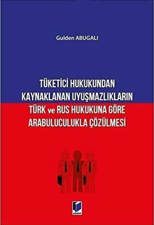 Tüketici Hukukundan Kaynaklanan Uyuşmazlıkların Türk ve Rus Hukukuna Göre Arabuluculukla Çözülmesi