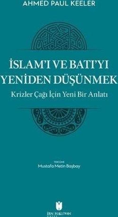 İslam’ı ve Batı’yı Yeniden Düşünmek - Krizler Çağı İçin Yeni Bir Anlatı