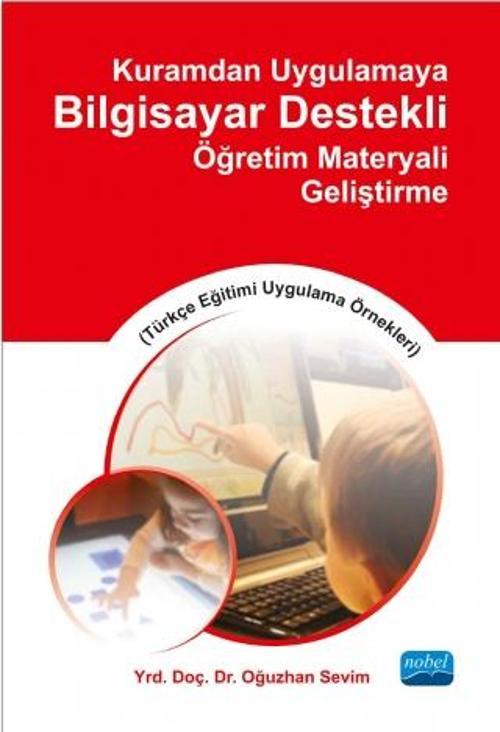 Kuramdan Uygulamaya Bilgisayar Destekli Öğretim Materyali Geliştirme (Türkçe Eğitimi Uygulama Örnekl