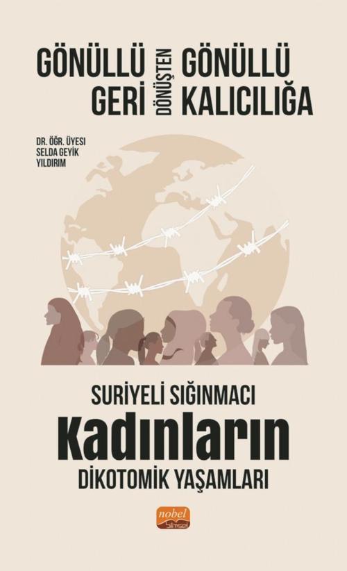 GÖNÜLLÜ GERİ DÖNÜŞTEN GÖNÜLLÜ KALICILIĞA: Suriyeli Sığınmacı Kadınların Dikotomik Yaşamları