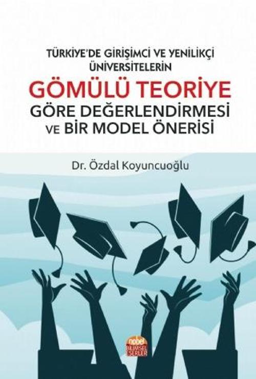 TÜRKİYE’DE GİRİŞİMCİ VE YENİLİKÇİ ÜNİVERSİTELERİN GÖMÜLÜ TEORİYE GÖRE DEĞERLENDİRMESİ VE BİR MODEL Ö