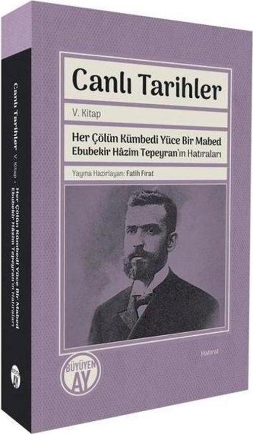 Canlı Tarihler 5. Kitap - Her Çölün Kümbedi Yüce Bir Mabed Ebubekir Hazim Tepeyran'ın Hatıraları