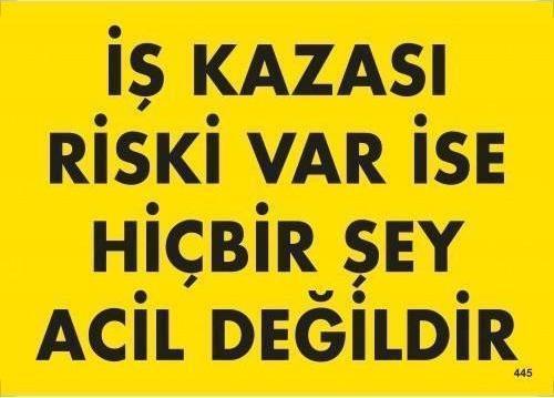 İş Kazası Riski Var İse Hiçbir Şey Acil Değildir Uyarı Levhası 25x35 KOD:445