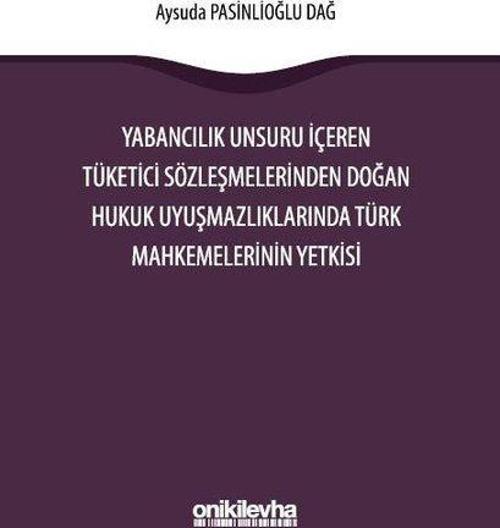 Yabancılık Unsuru İçeren Tüketici Sözleşmelerinden Doğan Hukuk Uyuşmazlıklarında Türk Mahkemelerinin