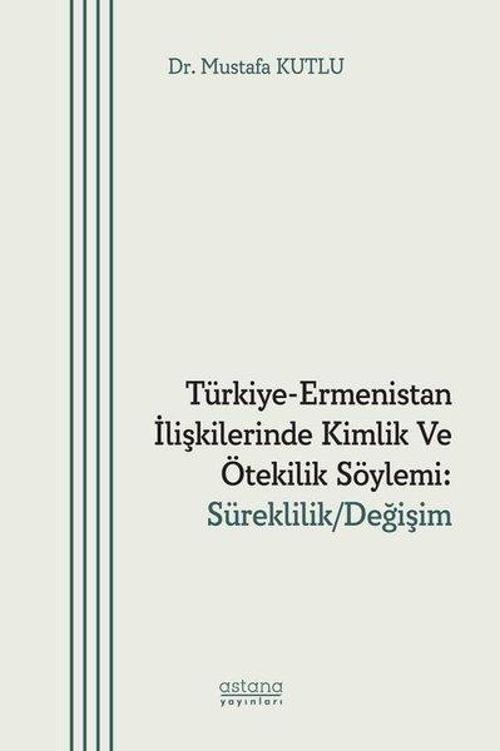 Türkiye - Ermenistan İlişkilerinde Kimlik ve Ötekilik Söylemi: Süreklilik - Değişim