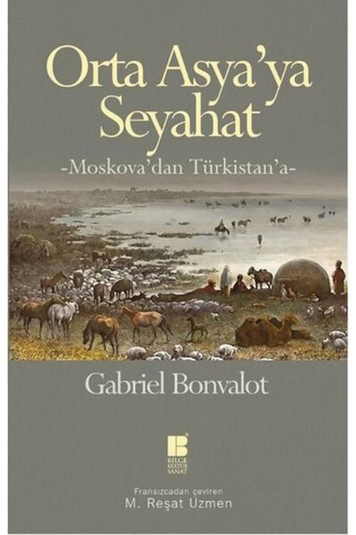 Bilge Kültür Sanat Yayınları Bsrl Orta Asya’Ya Seyahat -Moskova’Dan Türkistan’A--Gabriel Bonvalot