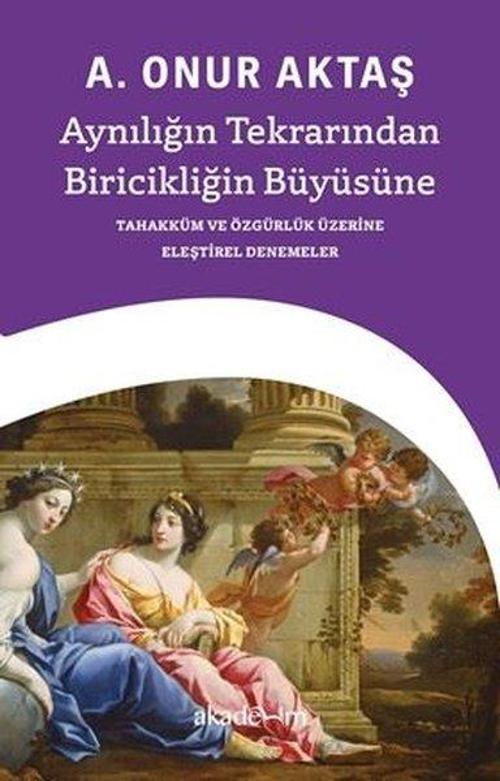 Aynılığın Tekrarından Biricikliğin Büyüsüne - Tahakküm ve Özgürlük Üzerine Eleştirel Denemeler