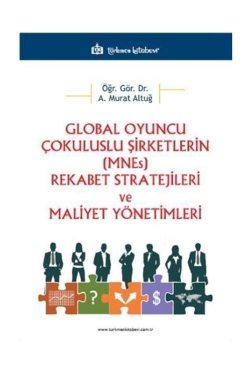 Türkmen Kitabevi Global Oyuncu Çokuluslu Şirketlerin (Mnes) Rekabet Stratejileri Ve Maliyet Yönetimleri