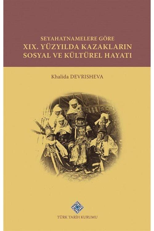 Türk Tarih Kurumu Seyahatnamelere Göre Xıx. Yüzyılda Kazakların Sosyal Ve Kültürel Hayatı