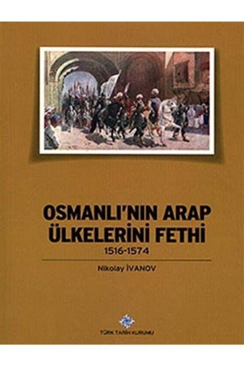 Türk Tarih Kurumu Yayınları Osmanlı&#39;Nın Arap Ülkelerini Fethi (1516-1574)