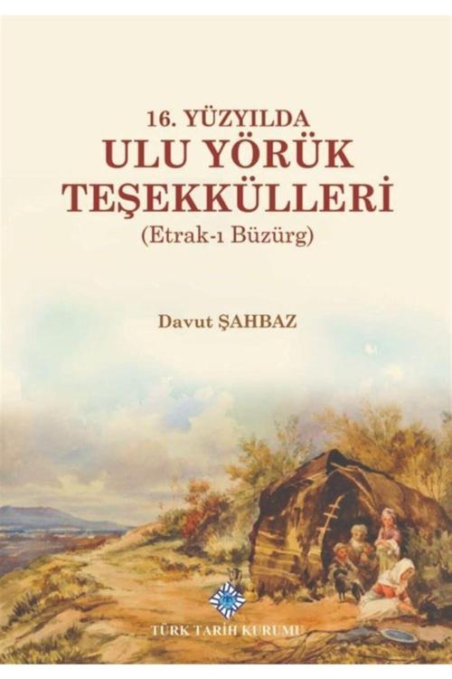 Türk Tarih Kurumu Yayınları 16. Yüzyılda Ulu Yörük Teşekkülleri Davut Şahbaz 9789751746740