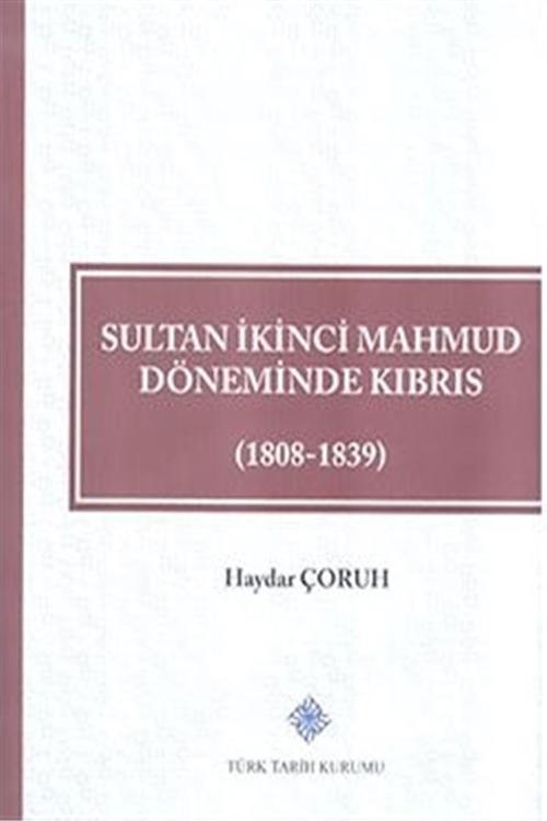 Türk Tarih Kurumu Yayınları Sultan İkinci Mahmud Döneminde Kıbrıs (1808 - 1839) - Haydar Çoruh