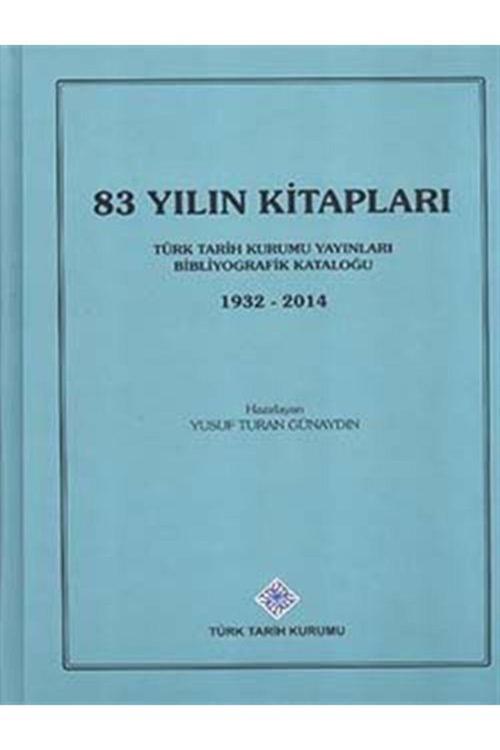 Türk Tarih Kurumu Yayınları 83 Yılın Kitapları: Yayınları Bibliyografik Kataloğu (1932-2014)