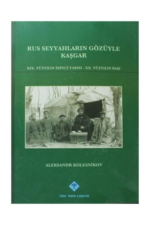 Türk Tarih Kurumu Yayınları Rus Seyyahların Gözüyle Kaşgar - Aleksandr Kolesnikov