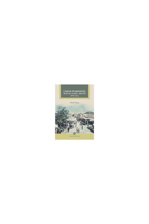 Türk Tarih Kurumu Yayınları Çarlık İdaresinde Batum, Acara, Artvin 1878-1914 - Resul Turan