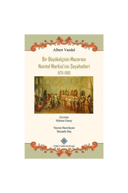 Türk Tarih Kurumu Yayınları Bir Büyükelçinin Macerası Nointel Markisi'Nin Seyahatleri 1670-1680-Albert Vandal