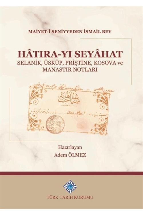 Türk Tarih Kurumu Yayınları Hatıra-Yı Seyahat - Maiyet-İ Seniyyeden Ismail Bey 9789751746504