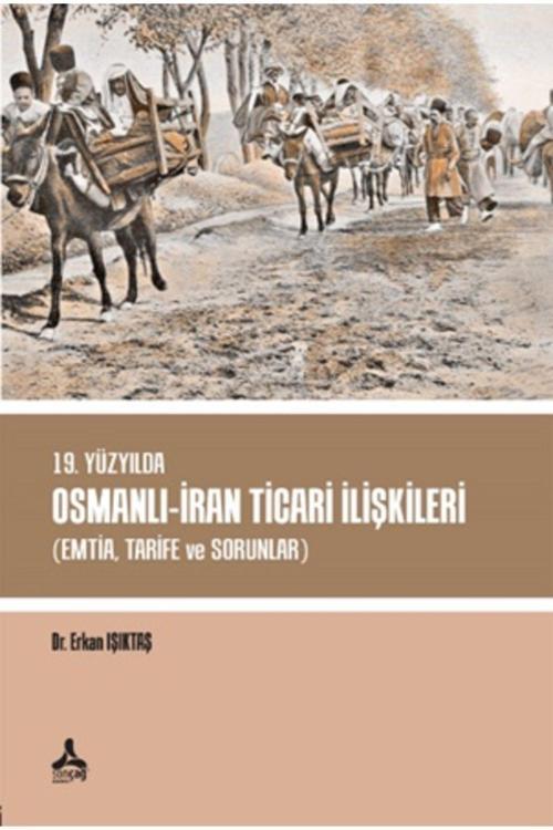 Sonçağ Yayınları 19. Yüzyılda Osmanlı - Iran Ticari Ilişkileri (Emtia,Tarife Ve Sorunlar) Kolektif