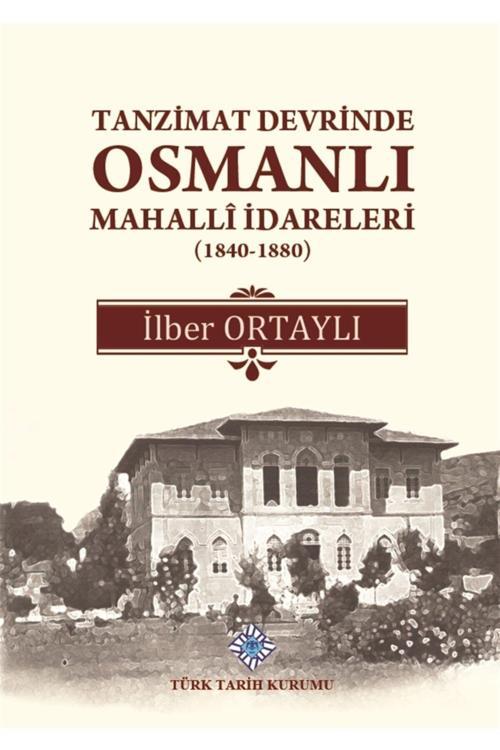 Türk Tarih Kurumu Yayınları Tanzimat Devrinde Osmanlı Mahalli Idareleri (1840 - 1880) - Ilber Ortaylı 9789751612267