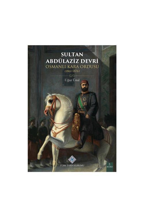 Türk Tarih Kurumu Yayınları Sultan Abdülaziz Devri Osmanlı Kara Ordusu (1861-1876)-Uğur Ünal